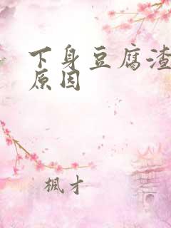 下身豆腐渣白带原因