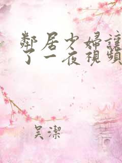 邻居少妇让我爽了一夜视频