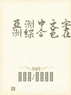 亚洲中文字幕亚洲综合色在线