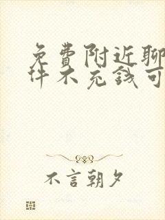 免费附近聊天软件不充钱可以一直聊