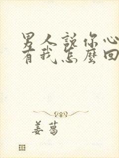 男人说你心里没有我怎么回复