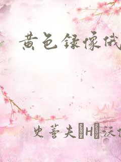 黄色录像俄罗斯