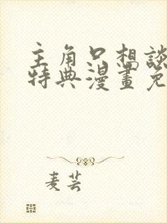 主角只想谈恋爱特典漫画免费观看