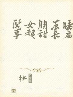 哄女朋友睡前故事超甜长篇