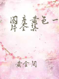 国产黄色一级大片全集