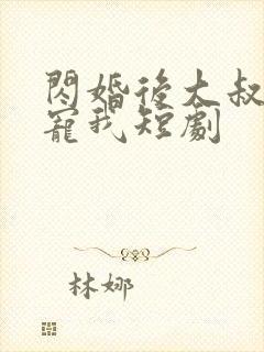 闪婚后大叔乖乖宠我短剧