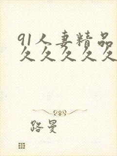 91人妻精品久久久久久久