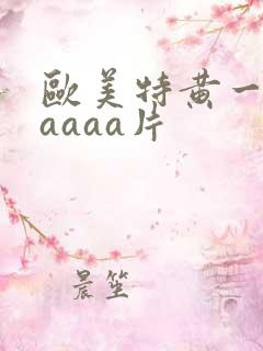 欧美特黄一级aaaaa片