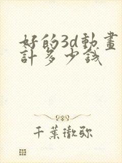 好的3d动画设计多少钱