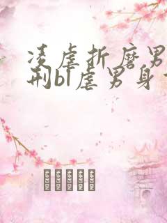 凌虐折磨男主熬刑bl虐男身重口文