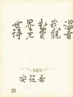 世界对我温柔以待免费观看全集短剧