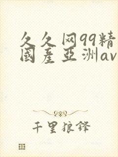 久久网99精品国产亚洲av