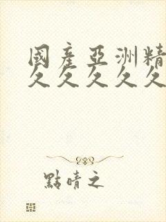 国产亚洲精品久久久久久久久无几年桃