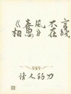 《春风不言勿复相思》在线观看短剧