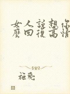 女人说想你了怎么回复高情商表达