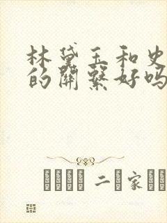 林黛玉和史湘云的关系好吗