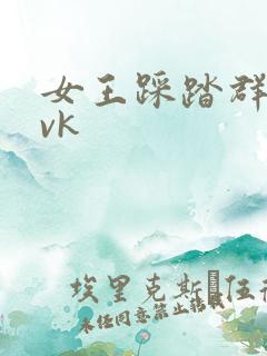 女王踩踏群调奴vk