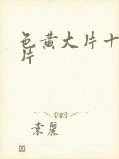 色黄大片十大禁片