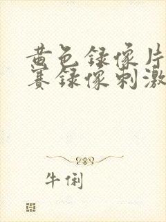 黄色录像片儿吧赛录像刺激