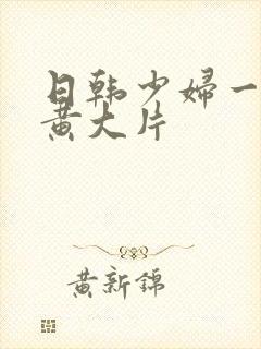 日韩少妇一级特黄大片