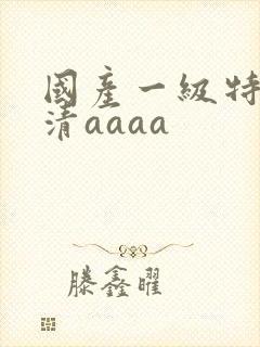 国产一级特黄高清aaaa