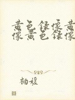 黄色录像黄色录像黄色录像黄色录像黄色录像