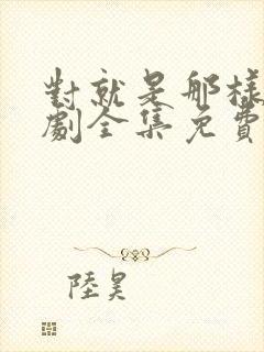 对就是那样电视剧全集免费观看国语