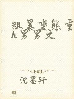 粗暴变态重口黄h男男文