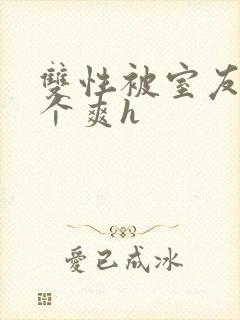 双性被室友做了个爽h