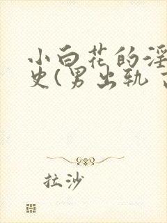 小白花的淫欲情史(男出轨 高h