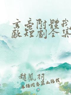 玄帝附体我已无敌短剧全集免费观看