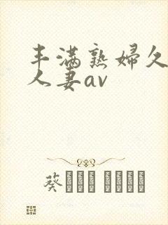 丰满熟妇久久久人妻av