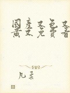 国产又色又爽又黄又免费看