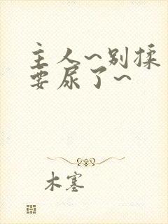 主人~别揉了~要尿了~