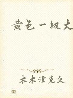 黄色一级大片a