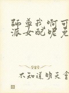 师尊我啊可是反派女配呢免费阅读