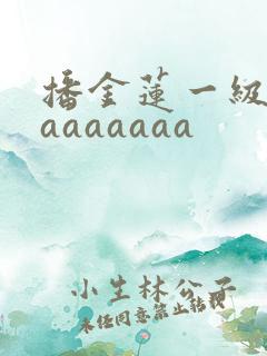 播金莲一级淫片aaaaaaa