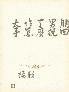 太作了男朋友分手怎么挽回