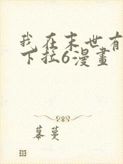 我在末世有套房下拉6漫画
