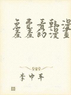 免费看韩漫污`羞羞的漫画无删减