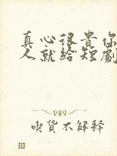 真心很贵你别逢人就给短剧