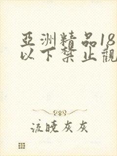 亚洲精品18岁以下禁止观看