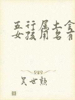 五行属土金的字女孩用名有哪些字