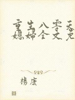 重生八零天才小媳妇全文免费阅读