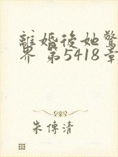 离婚后她惊艳世界 第5418章