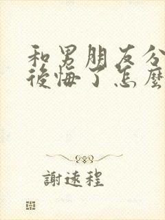 和男朋友分手后后悔了怎么挽回