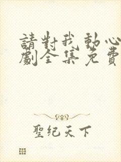 请对我动心吧短剧全集免费播放