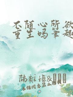 不随心所欲能叫重生吗笔趣阁