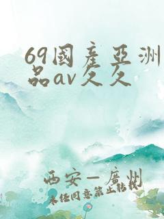 69国产亚洲精品av久久