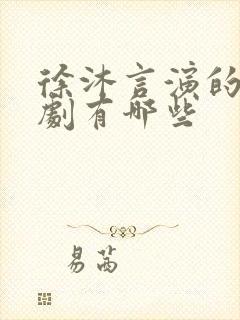 徐沐言演的电视剧有哪些